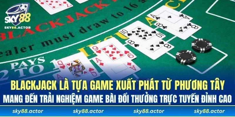 Blackjack là tựa game xuất phát từ phương Tây