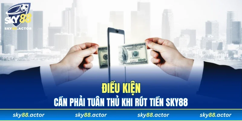 Điều kiện cần phải tuân thủ khi rút tiền SKY88